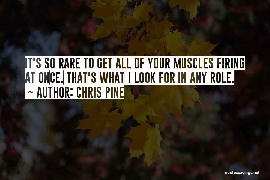 Chris Pine Quotes: It's So Rare To Get All Of Your Muscles Firing At Once. That's What I Look For In Any Role.