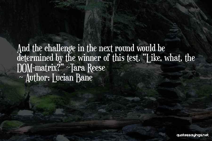 Lucian Bane Quotes: And The Challenge In The Next Round Would Be Determined By The Winner Of This Test. Like, What, The Dom-matrix?