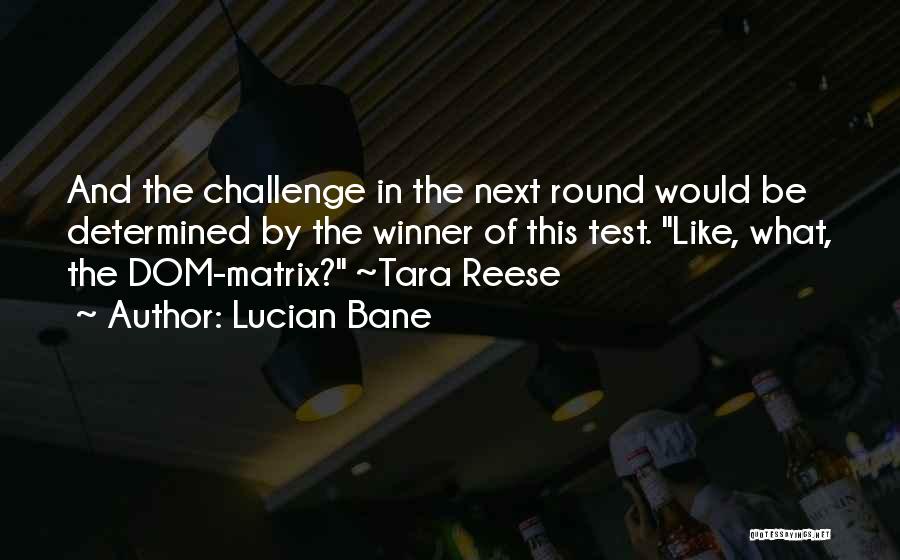 Lucian Bane Quotes: And The Challenge In The Next Round Would Be Determined By The Winner Of This Test. Like, What, The Dom-matrix?