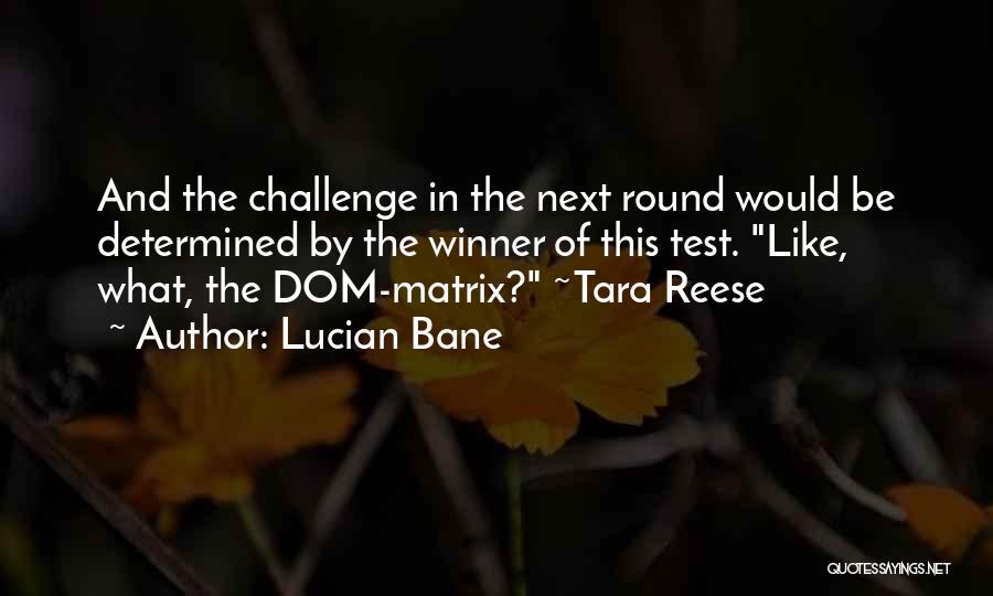 Lucian Bane Quotes: And The Challenge In The Next Round Would Be Determined By The Winner Of This Test. Like, What, The Dom-matrix?