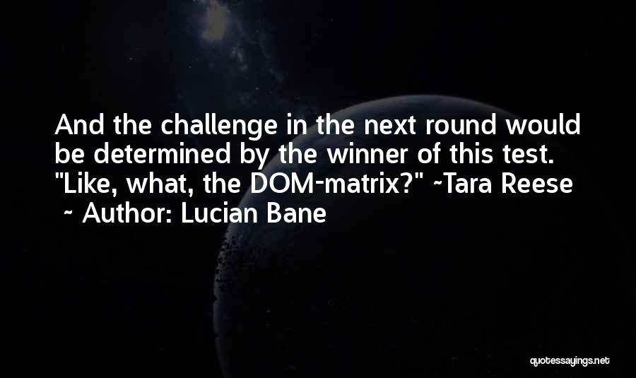 Lucian Bane Quotes: And The Challenge In The Next Round Would Be Determined By The Winner Of This Test. Like, What, The Dom-matrix?