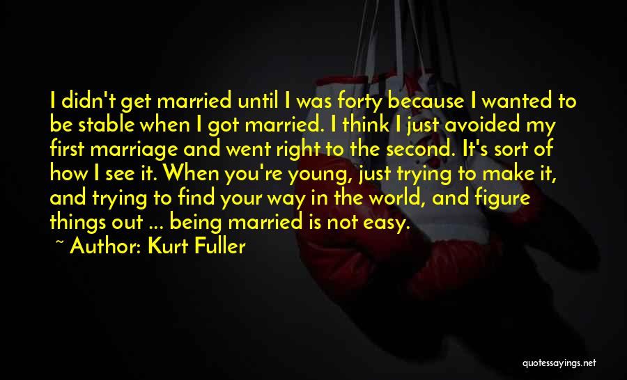 Kurt Fuller Quotes: I Didn't Get Married Until I Was Forty Because I Wanted To Be Stable When I Got Married. I Think