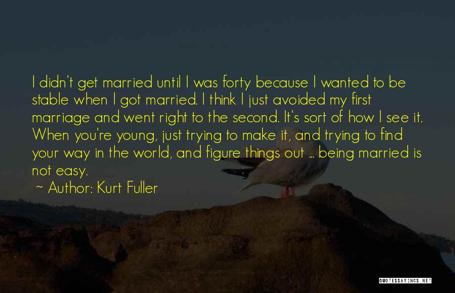 Kurt Fuller Quotes: I Didn't Get Married Until I Was Forty Because I Wanted To Be Stable When I Got Married. I Think