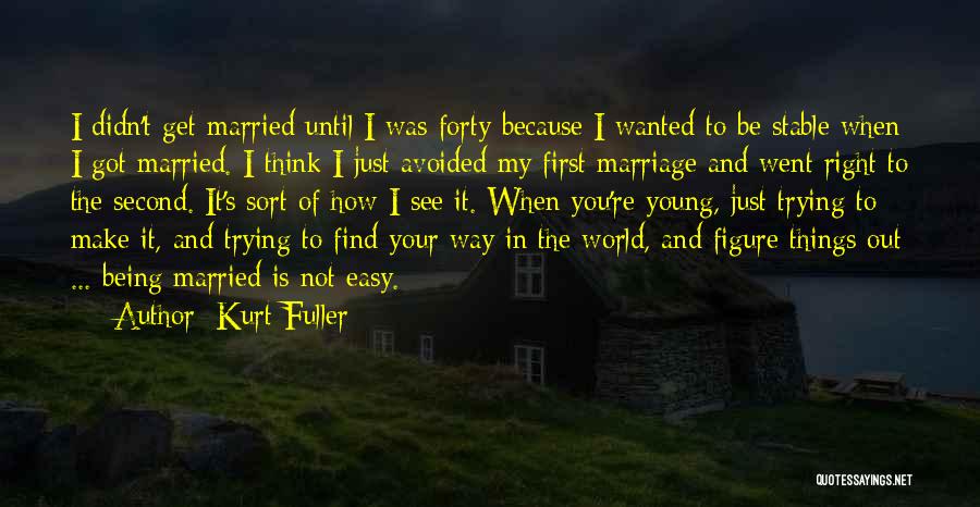 Kurt Fuller Quotes: I Didn't Get Married Until I Was Forty Because I Wanted To Be Stable When I Got Married. I Think