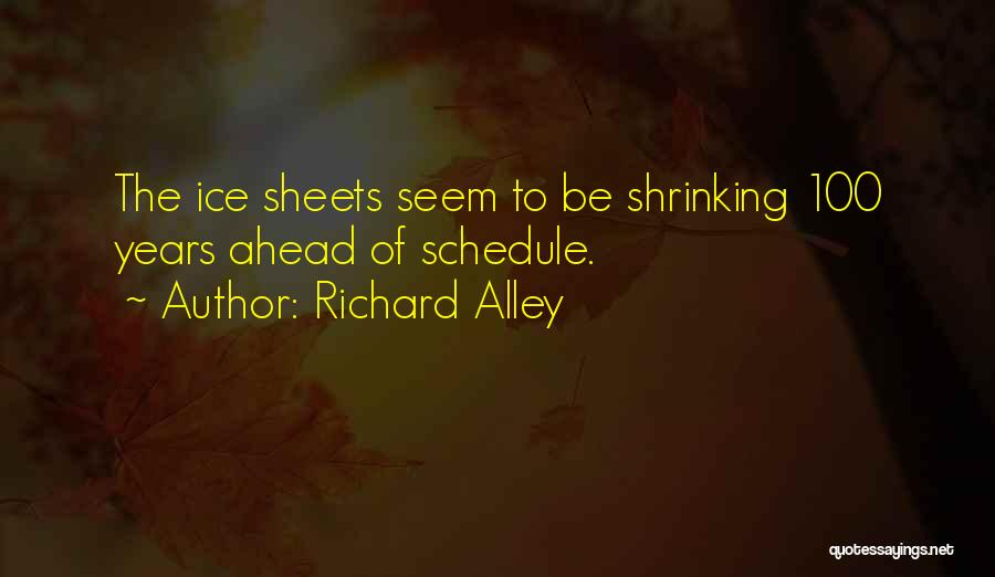 Richard Alley Quotes: The Ice Sheets Seem To Be Shrinking 100 Years Ahead Of Schedule.