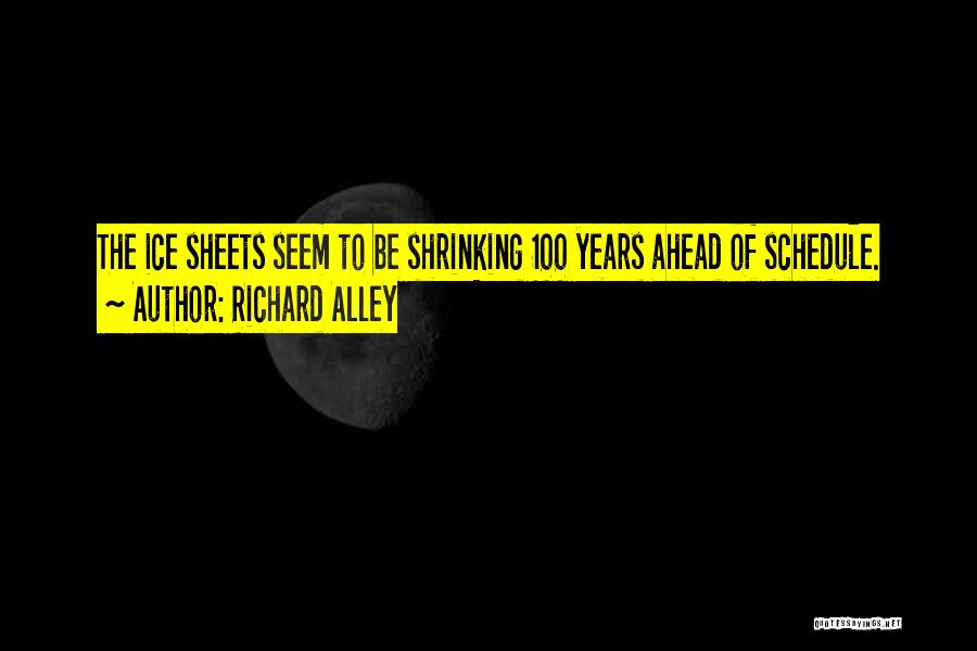 Richard Alley Quotes: The Ice Sheets Seem To Be Shrinking 100 Years Ahead Of Schedule.