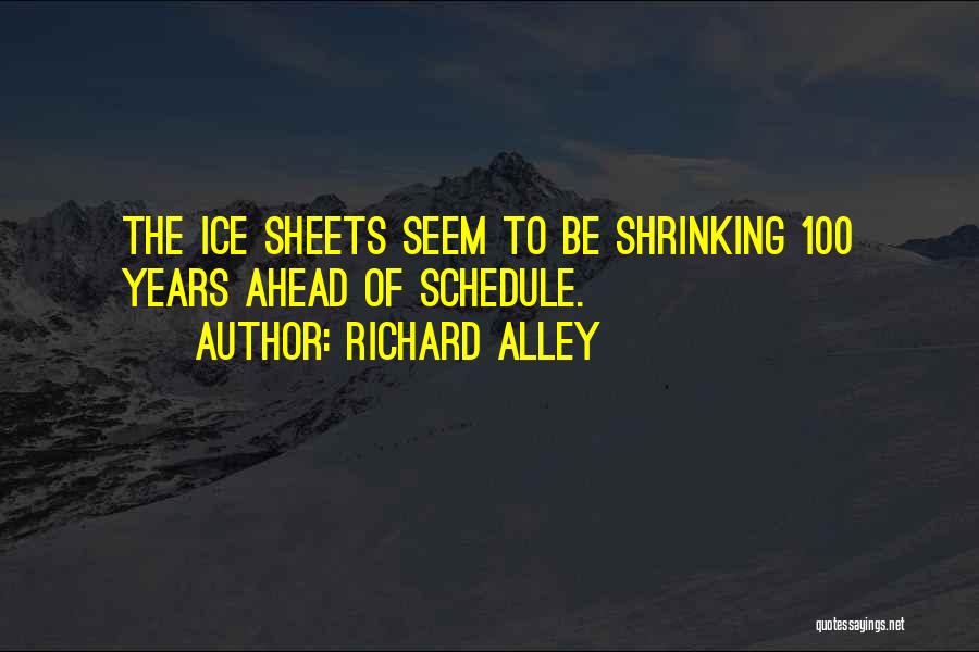 Richard Alley Quotes: The Ice Sheets Seem To Be Shrinking 100 Years Ahead Of Schedule.
