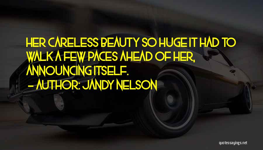 Jandy Nelson Quotes: Her Careless Beauty So Huge It Had To Walk A Few Paces Ahead Of Her, Announcing Itself.