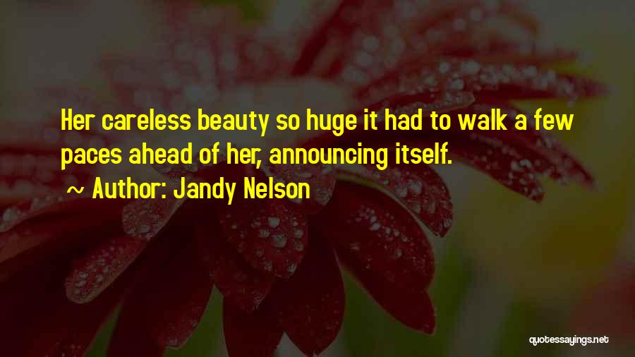 Jandy Nelson Quotes: Her Careless Beauty So Huge It Had To Walk A Few Paces Ahead Of Her, Announcing Itself.