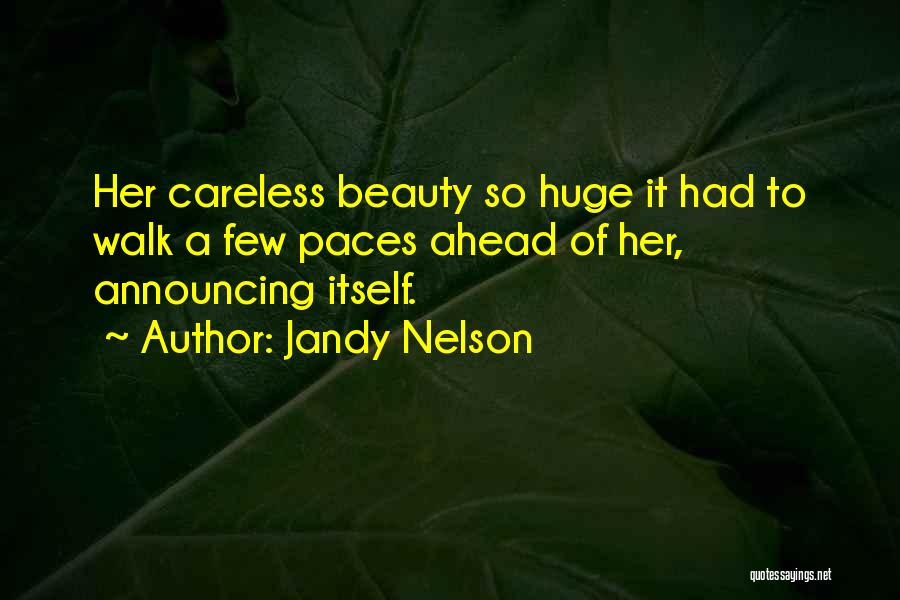 Jandy Nelson Quotes: Her Careless Beauty So Huge It Had To Walk A Few Paces Ahead Of Her, Announcing Itself.