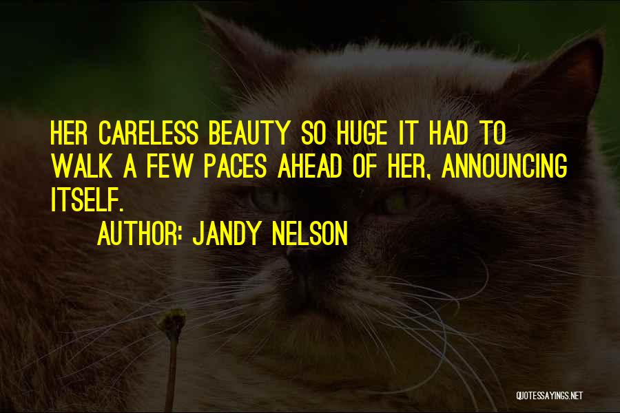 Jandy Nelson Quotes: Her Careless Beauty So Huge It Had To Walk A Few Paces Ahead Of Her, Announcing Itself.