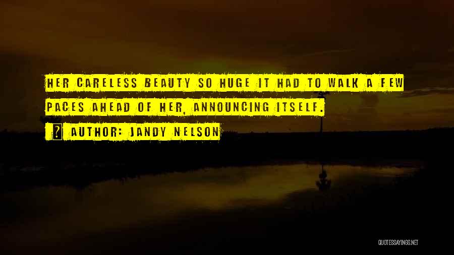 Jandy Nelson Quotes: Her Careless Beauty So Huge It Had To Walk A Few Paces Ahead Of Her, Announcing Itself.