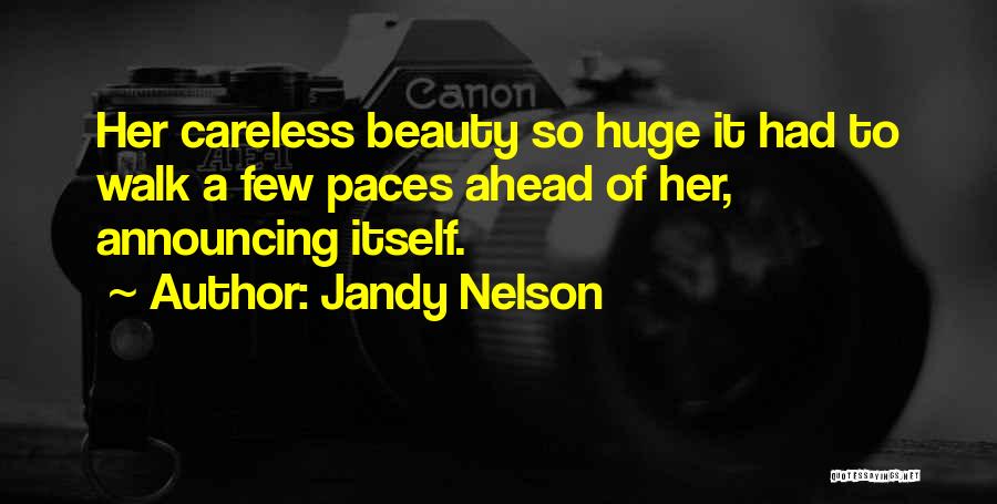 Jandy Nelson Quotes: Her Careless Beauty So Huge It Had To Walk A Few Paces Ahead Of Her, Announcing Itself.