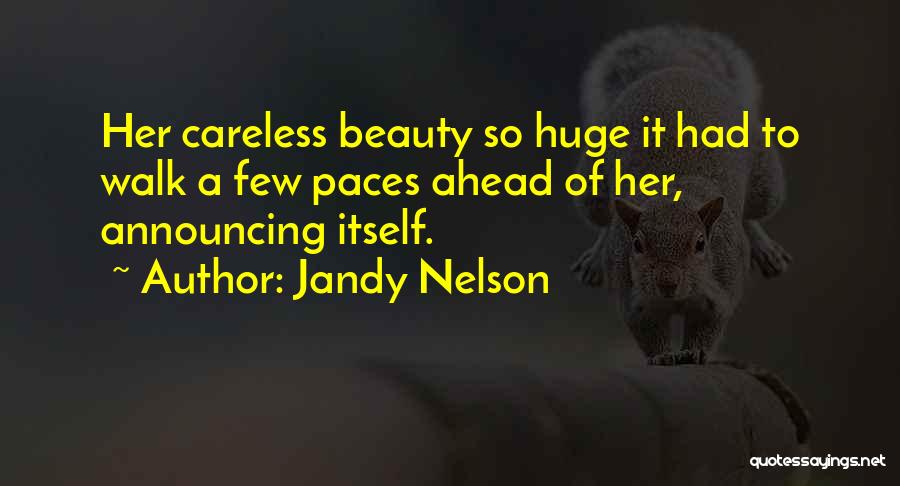 Jandy Nelson Quotes: Her Careless Beauty So Huge It Had To Walk A Few Paces Ahead Of Her, Announcing Itself.