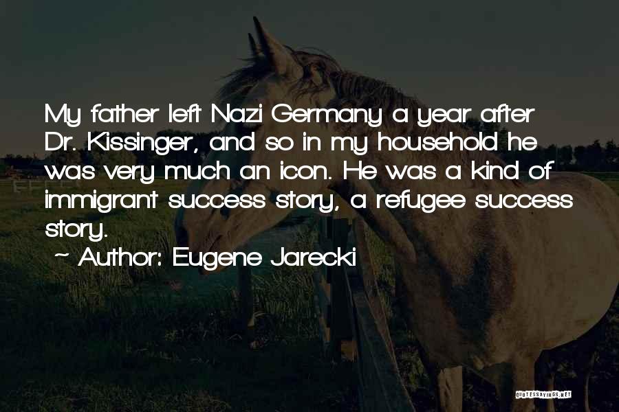 Eugene Jarecki Quotes: My Father Left Nazi Germany A Year After Dr. Kissinger, And So In My Household He Was Very Much An