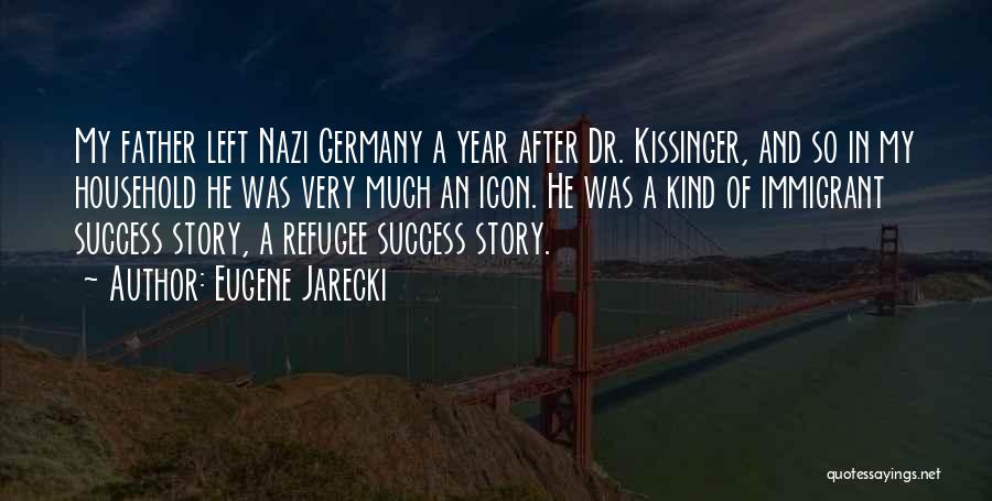 Eugene Jarecki Quotes: My Father Left Nazi Germany A Year After Dr. Kissinger, And So In My Household He Was Very Much An