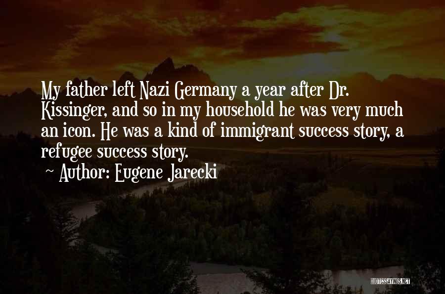 Eugene Jarecki Quotes: My Father Left Nazi Germany A Year After Dr. Kissinger, And So In My Household He Was Very Much An