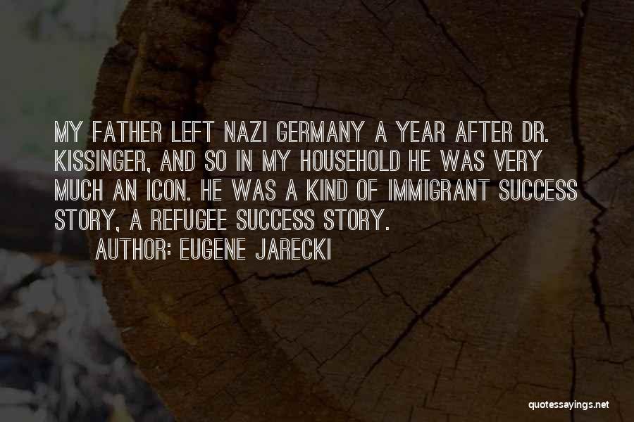Eugene Jarecki Quotes: My Father Left Nazi Germany A Year After Dr. Kissinger, And So In My Household He Was Very Much An