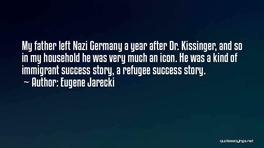 Eugene Jarecki Quotes: My Father Left Nazi Germany A Year After Dr. Kissinger, And So In My Household He Was Very Much An