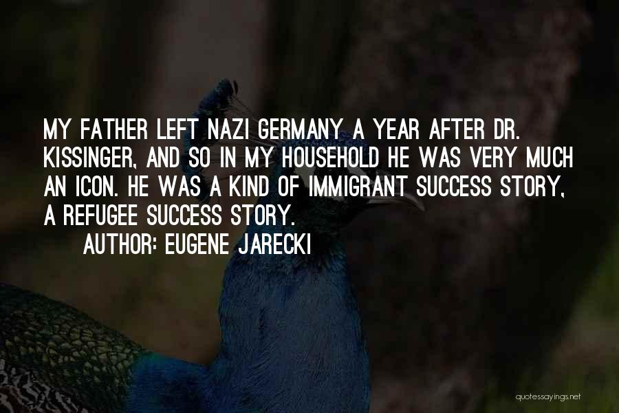 Eugene Jarecki Quotes: My Father Left Nazi Germany A Year After Dr. Kissinger, And So In My Household He Was Very Much An