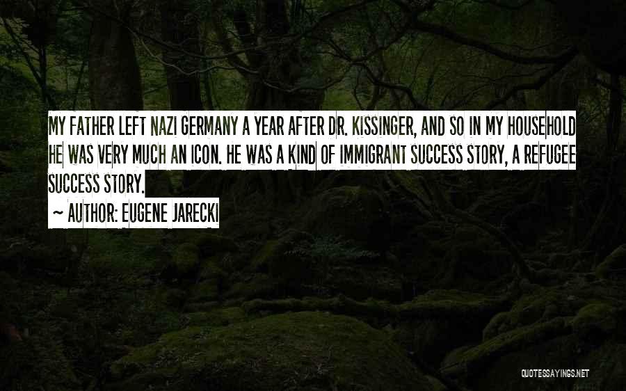 Eugene Jarecki Quotes: My Father Left Nazi Germany A Year After Dr. Kissinger, And So In My Household He Was Very Much An