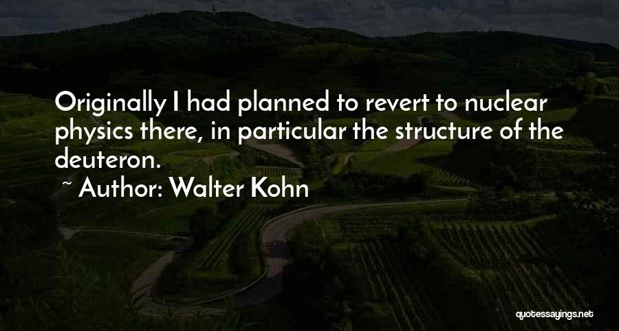 Walter Kohn Quotes: Originally I Had Planned To Revert To Nuclear Physics There, In Particular The Structure Of The Deuteron.