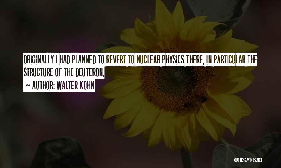 Walter Kohn Quotes: Originally I Had Planned To Revert To Nuclear Physics There, In Particular The Structure Of The Deuteron.