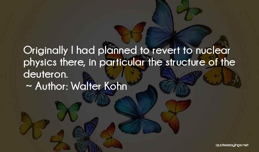 Walter Kohn Quotes: Originally I Had Planned To Revert To Nuclear Physics There, In Particular The Structure Of The Deuteron.