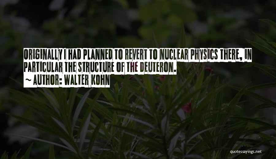 Walter Kohn Quotes: Originally I Had Planned To Revert To Nuclear Physics There, In Particular The Structure Of The Deuteron.