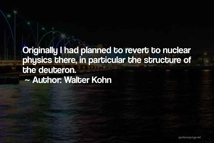 Walter Kohn Quotes: Originally I Had Planned To Revert To Nuclear Physics There, In Particular The Structure Of The Deuteron.