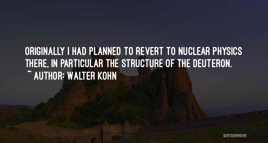 Walter Kohn Quotes: Originally I Had Planned To Revert To Nuclear Physics There, In Particular The Structure Of The Deuteron.