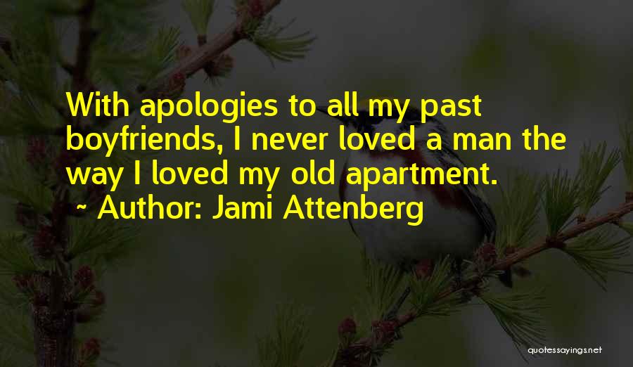 Jami Attenberg Quotes: With Apologies To All My Past Boyfriends, I Never Loved A Man The Way I Loved My Old Apartment.