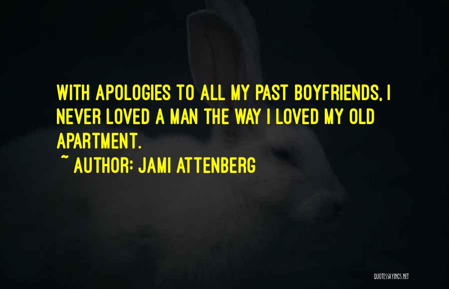 Jami Attenberg Quotes: With Apologies To All My Past Boyfriends, I Never Loved A Man The Way I Loved My Old Apartment.
