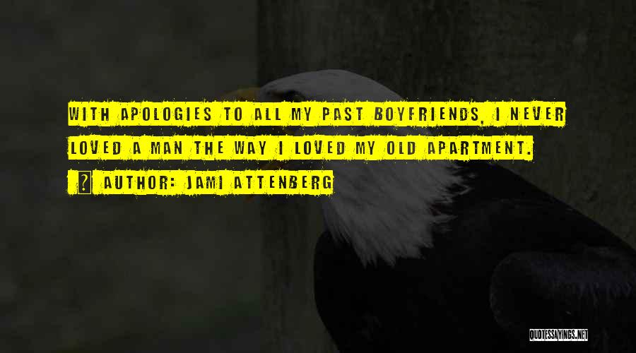 Jami Attenberg Quotes: With Apologies To All My Past Boyfriends, I Never Loved A Man The Way I Loved My Old Apartment.