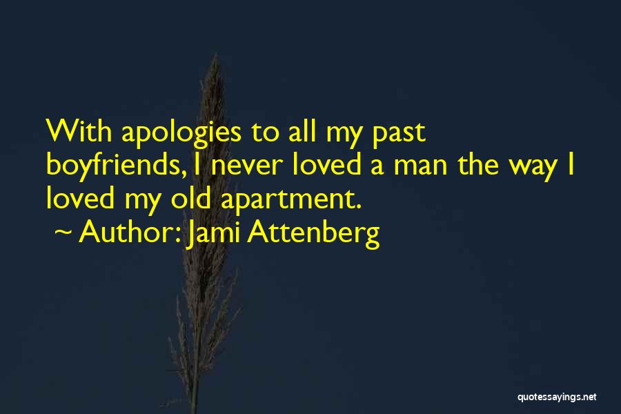 Jami Attenberg Quotes: With Apologies To All My Past Boyfriends, I Never Loved A Man The Way I Loved My Old Apartment.