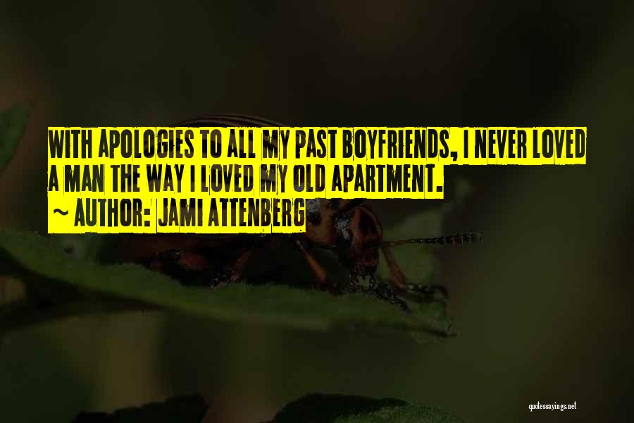 Jami Attenberg Quotes: With Apologies To All My Past Boyfriends, I Never Loved A Man The Way I Loved My Old Apartment.