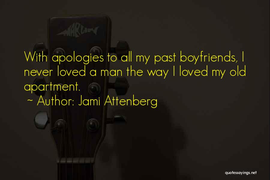 Jami Attenberg Quotes: With Apologies To All My Past Boyfriends, I Never Loved A Man The Way I Loved My Old Apartment.
