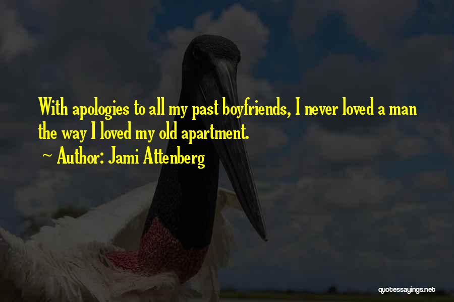 Jami Attenberg Quotes: With Apologies To All My Past Boyfriends, I Never Loved A Man The Way I Loved My Old Apartment.