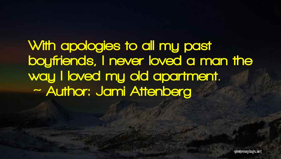 Jami Attenberg Quotes: With Apologies To All My Past Boyfriends, I Never Loved A Man The Way I Loved My Old Apartment.