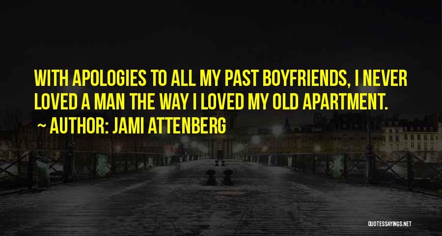 Jami Attenberg Quotes: With Apologies To All My Past Boyfriends, I Never Loved A Man The Way I Loved My Old Apartment.
