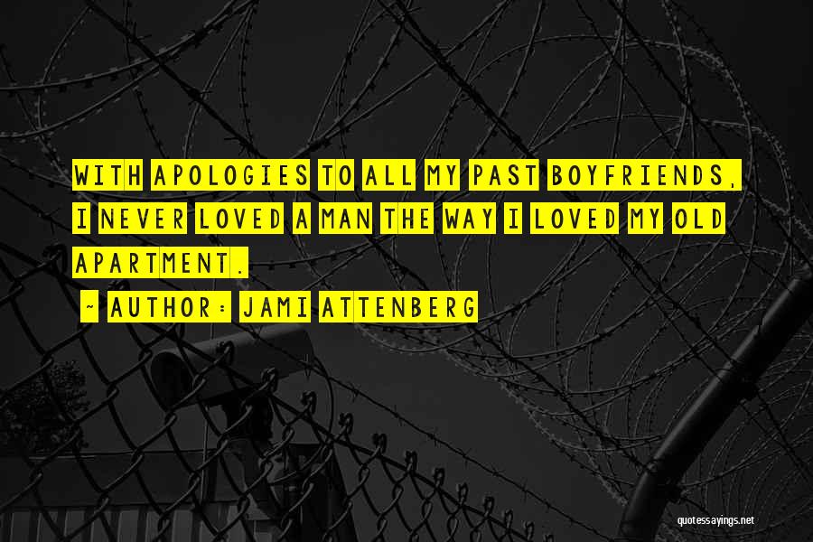 Jami Attenberg Quotes: With Apologies To All My Past Boyfriends, I Never Loved A Man The Way I Loved My Old Apartment.
