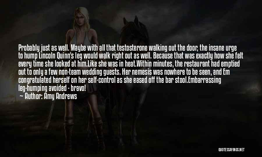 Amy Andrews Quotes: Probably Just As Well. Maybe With All That Testosterone Walking Out The Door, The Insane Urge To Hump Lincoln Quinn's