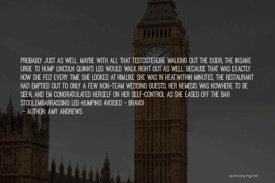 Amy Andrews Quotes: Probably Just As Well. Maybe With All That Testosterone Walking Out The Door, The Insane Urge To Hump Lincoln Quinn's