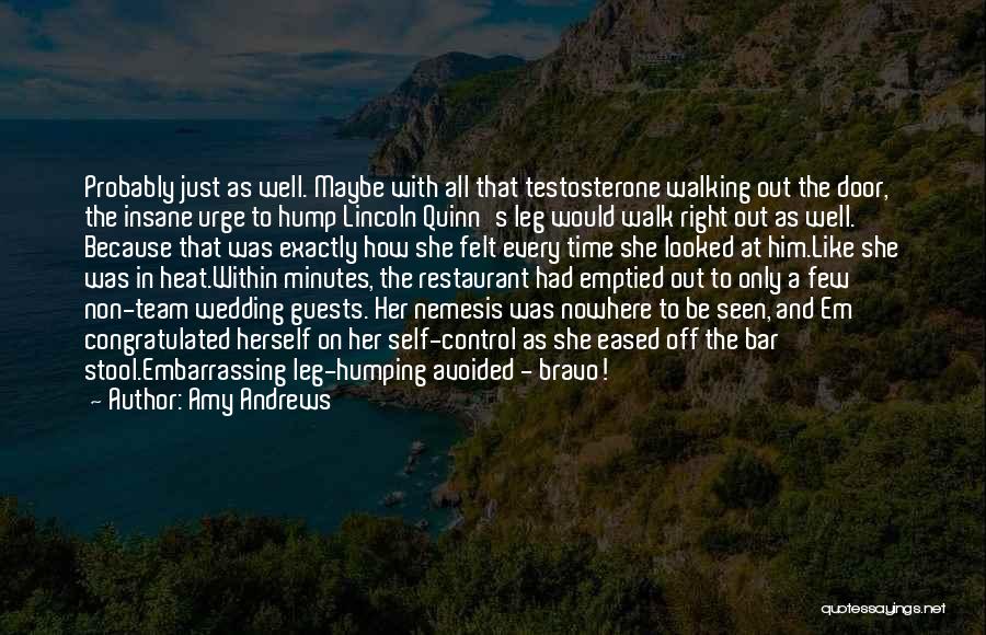 Amy Andrews Quotes: Probably Just As Well. Maybe With All That Testosterone Walking Out The Door, The Insane Urge To Hump Lincoln Quinn's