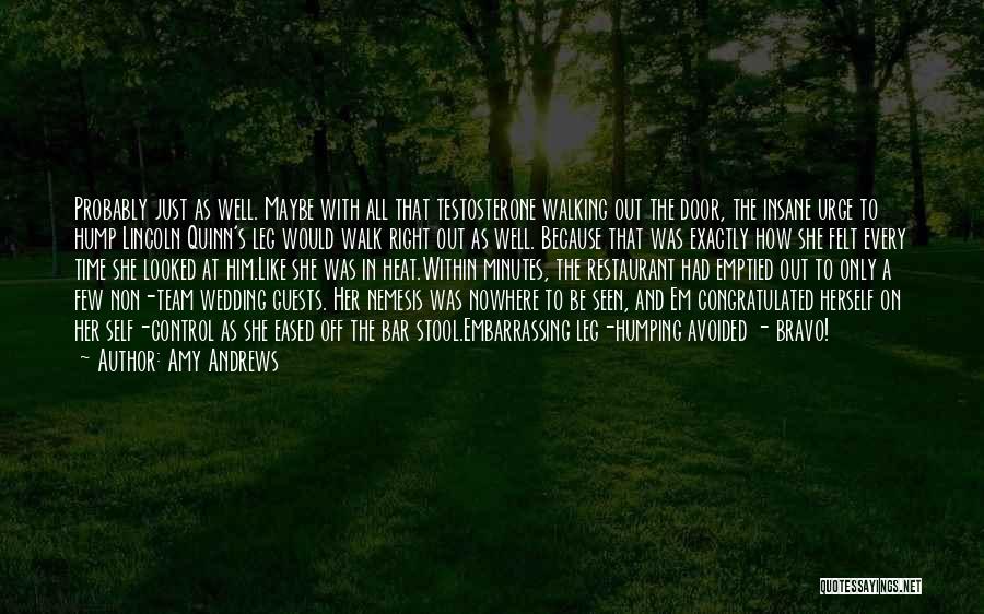 Amy Andrews Quotes: Probably Just As Well. Maybe With All That Testosterone Walking Out The Door, The Insane Urge To Hump Lincoln Quinn's