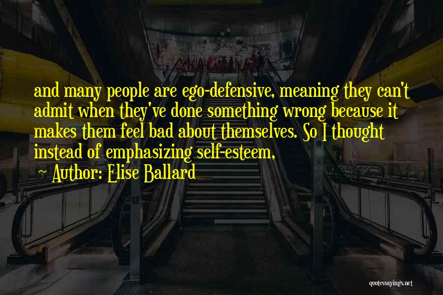 Elise Ballard Quotes: And Many People Are Ego-defensive, Meaning They Can't Admit When They've Done Something Wrong Because It Makes Them Feel Bad