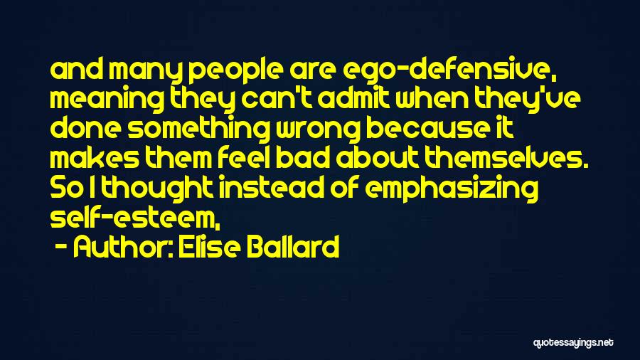 Elise Ballard Quotes: And Many People Are Ego-defensive, Meaning They Can't Admit When They've Done Something Wrong Because It Makes Them Feel Bad