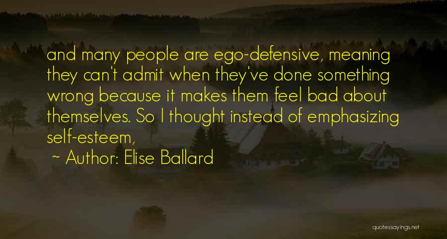 Elise Ballard Quotes: And Many People Are Ego-defensive, Meaning They Can't Admit When They've Done Something Wrong Because It Makes Them Feel Bad