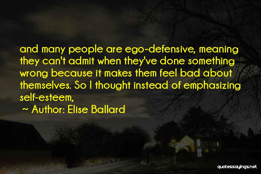 Elise Ballard Quotes: And Many People Are Ego-defensive, Meaning They Can't Admit When They've Done Something Wrong Because It Makes Them Feel Bad