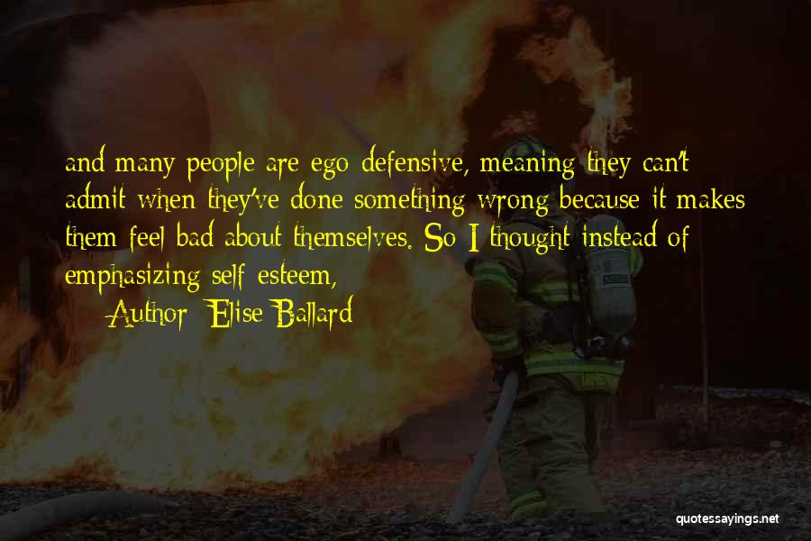 Elise Ballard Quotes: And Many People Are Ego-defensive, Meaning They Can't Admit When They've Done Something Wrong Because It Makes Them Feel Bad